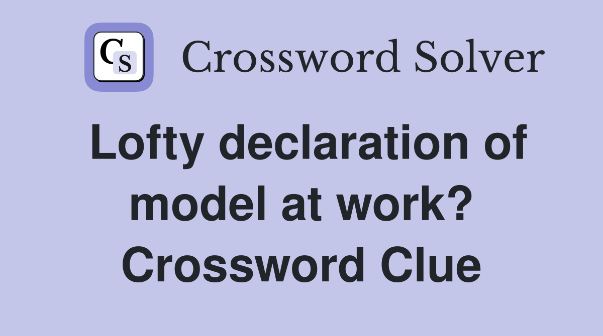 Lofty declaration of model at work? Crossword Clue Answers